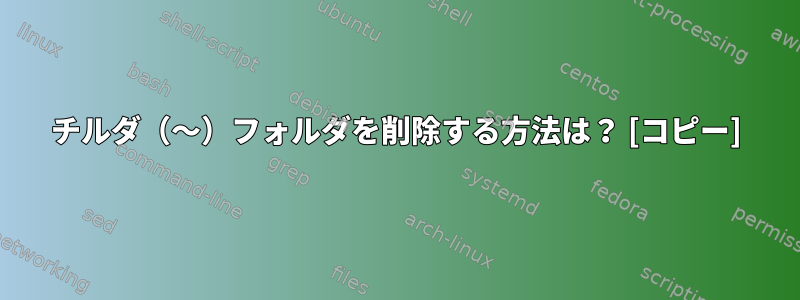 チルダ（〜）フォルダを削除する方法は？ [コピー]