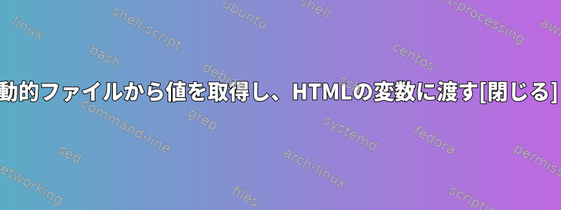 動的ファイルから値を取得し、HTMLの変数に渡す[閉じる]