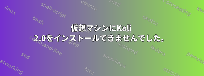 仮想マシンにKali 2.0をインストールできませんでした。