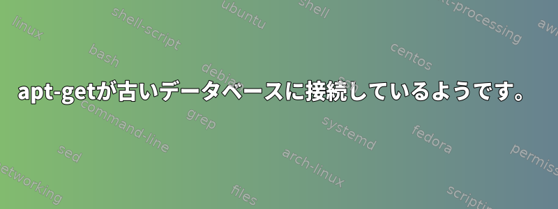 apt-getが古いデータベースに接続しているようです。