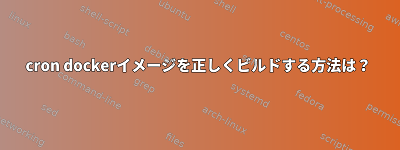 cron dockerイメージを正しくビルドする方法は？