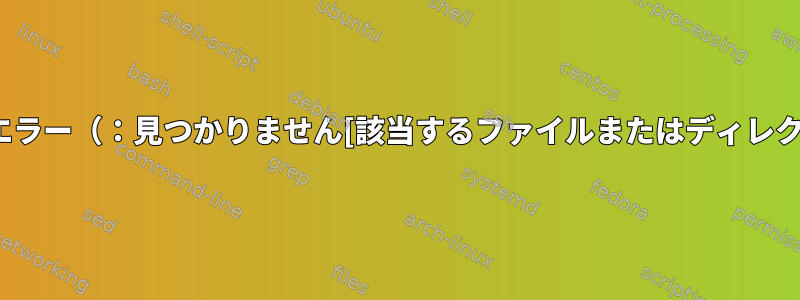 シェルスクリプトエラー（：見つかりません[該当するファイルまたはディレクトリなし]）[重複]