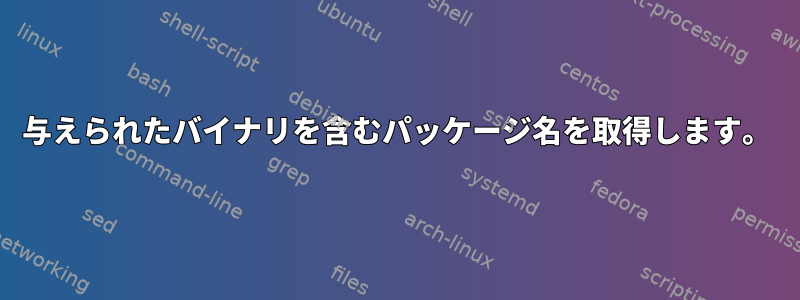 与えられたバイナリを含むパッケージ名を取得します。