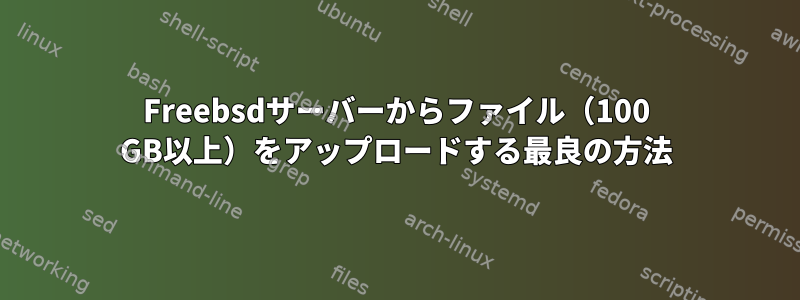 Freebsdサーバーからファイル（100 GB以上）をアップロードする最良の方法