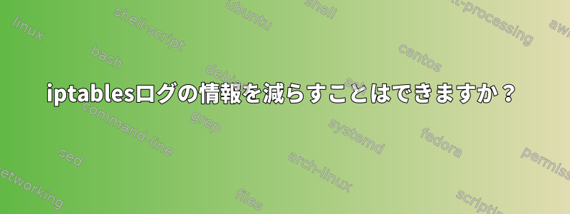 iptablesログの情報を減らすことはできますか？