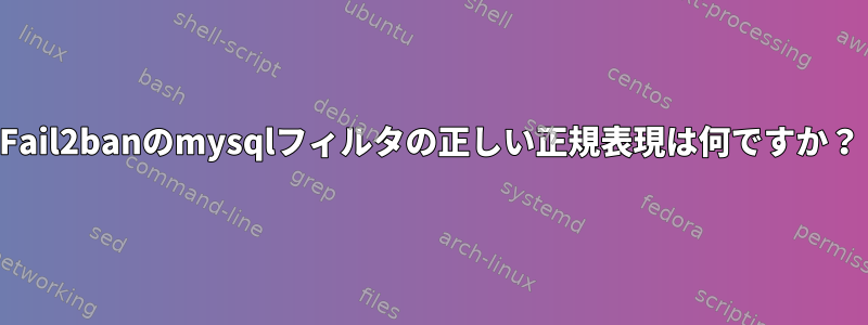 Fail2banのmysqlフィルタの正しい正規表現は何ですか？