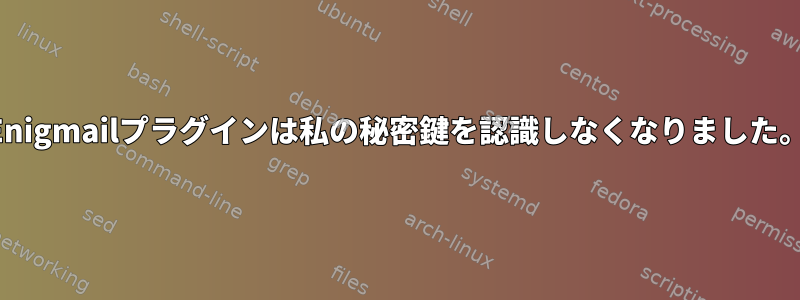 Enigmailプラグインは私の秘密鍵を認識しなくなりました。