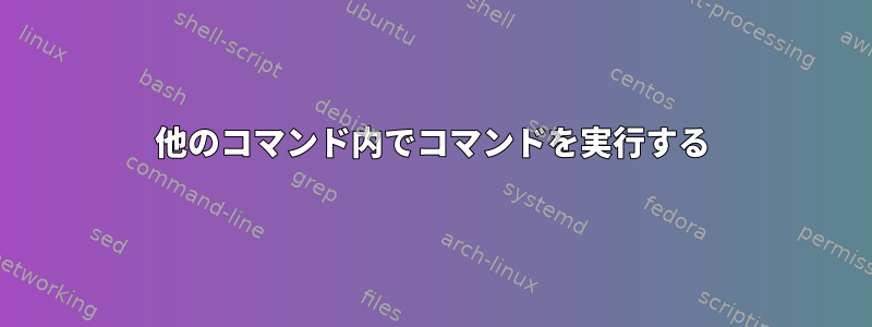 他のコマンド内でコマンドを実行する