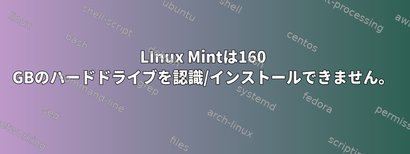 LInux Mintは160 GBのハードドライブを認識/インストールできません。