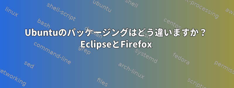 Ubuntuのパッケージングは​​どう違いますか？ EclipseとFirefox