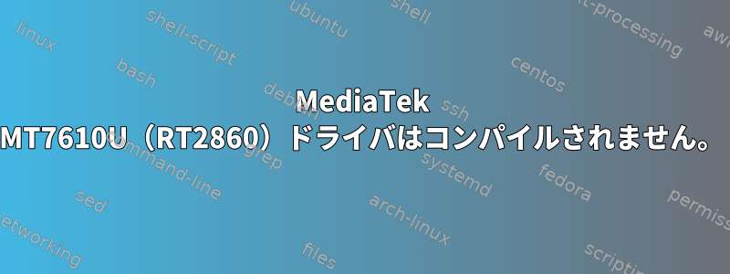 MediaTek MT7610U（RT2860）ドライバはコンパイルされません。