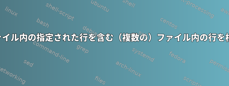 入力ファイル内の指定された行を含む（複数の）ファイル内の行を検索する