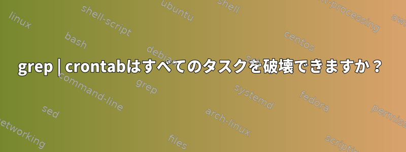 grep | crontabはすべてのタスクを破壊できますか？