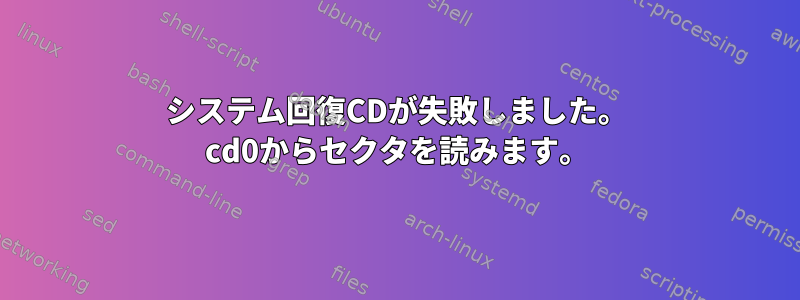 システム回復CDが失敗しました。 cd0からセクタを読みます。