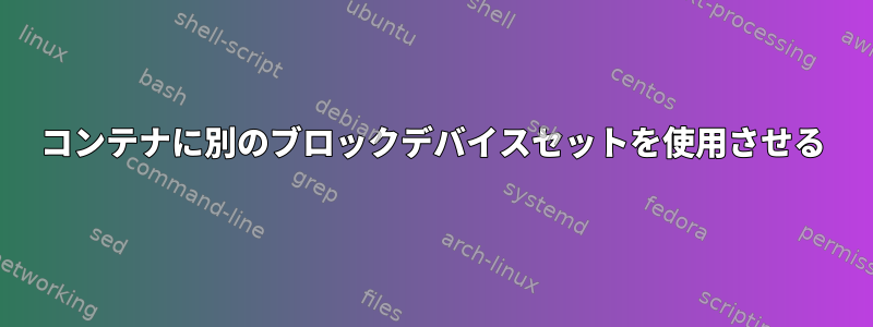 コンテナに別のブロックデバイスセットを使用させる