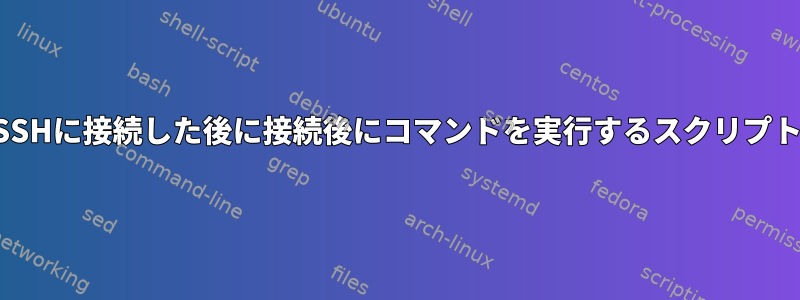 SSHに接続した後に接続後にコマンドを実行するスクリプト