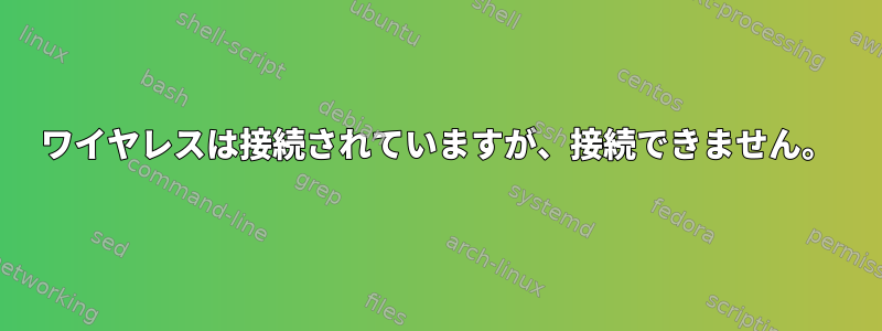 ワイヤレスは接続されていますが、接続できません。