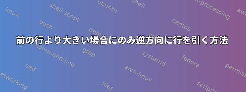 前の行より大きい場合にのみ逆方向に行を引く方法