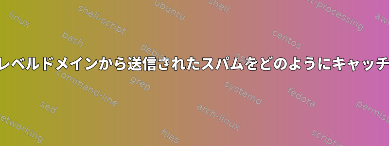 特定のトップレベルドメインから送信されたスパムをどのようにキャッチできますか？