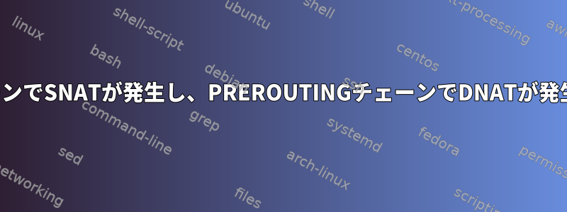 POSTROUTINGチェーンでSNATが発生し、PREROUTINGチェーンでDNATが発生するのはなぜですか?