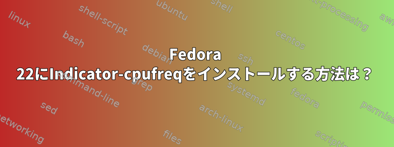 Fedora 22にIndicator-cpufreqをインストールする方法は？