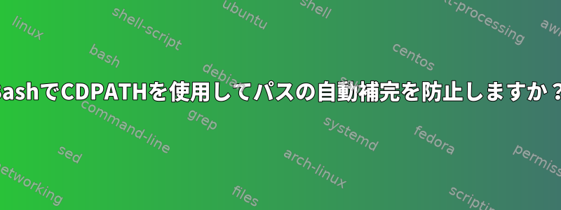 BashでCDPATHを使用してパスの自動補完を防止しますか？