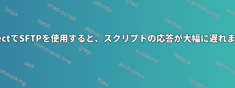 ExpectでSFTPを使用すると、スクリプトの応答が大幅に遅れます。