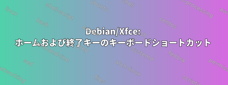 Debian/Xfce: ホームおよび終了キーのキーボードショートカット