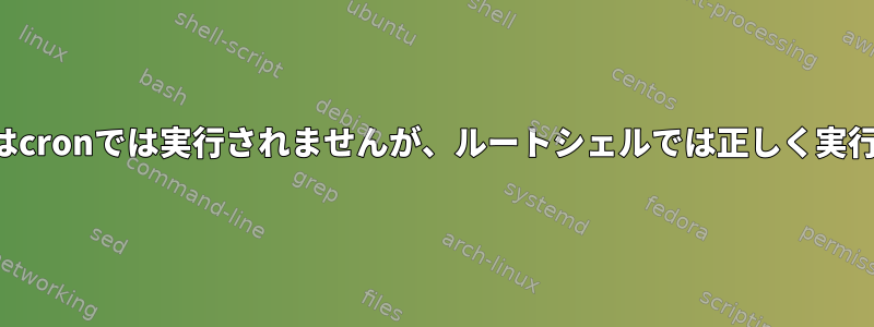 スクリプトはcronでは実行されませんが、ルートシェルでは正しく実行されます。