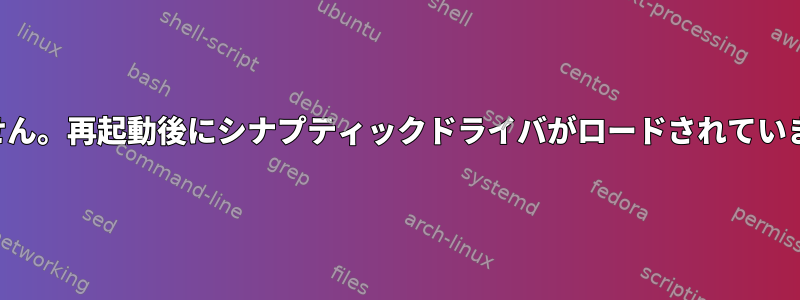 「シナプティック属性が見つかりません。再起動後にシナプティックドライバがロードされていませんか？」スクロールが機能しない