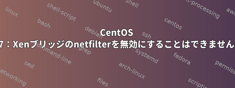 CentOS 6.7：Xenブリッジのnetfilterを無効にすることはできません。