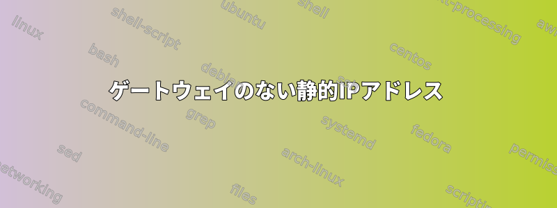 ゲートウェイのない静的IPアドレス