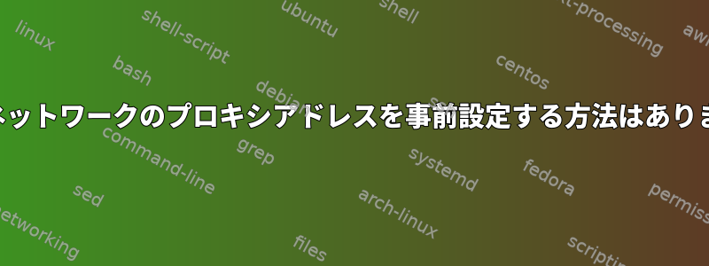 特定のネットワークのプロキシアドレスを事前設定する方法はありますか？