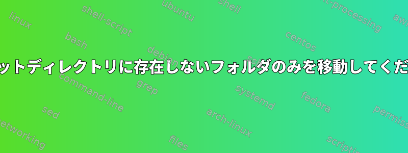 ターゲットディレクトリに存在しないフォルダのみを移動してください。