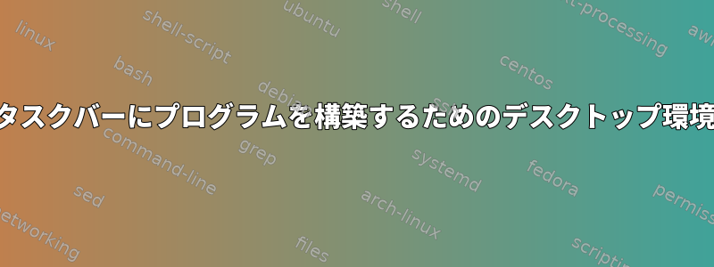 タスクバーにプログラムを構築するためのデスクトップ環境