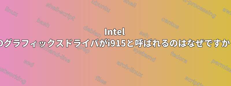 Intel HDグラフィックスドライバがi915と呼ばれるのはなぜですか？