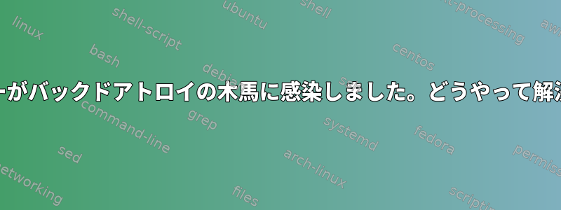 Webサーバーがバックドアトロイの木馬に感染しました。どうやって解決しますか？