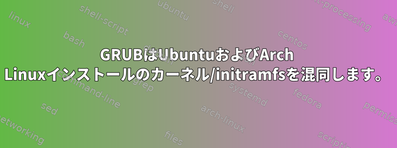 GRUBはUbuntuおよびArch Linuxインストールのカーネル/initramfsを混同します。