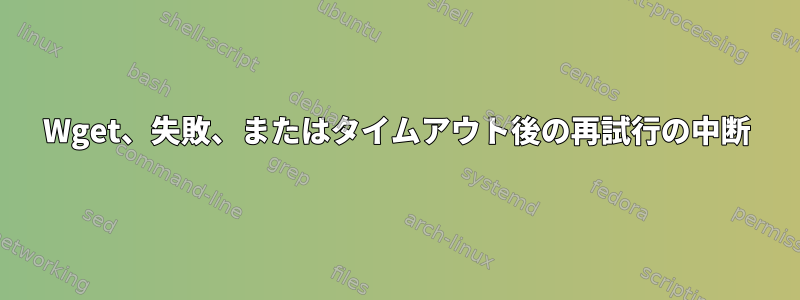 Wget、失敗、またはタイムアウト後の再試行の中断