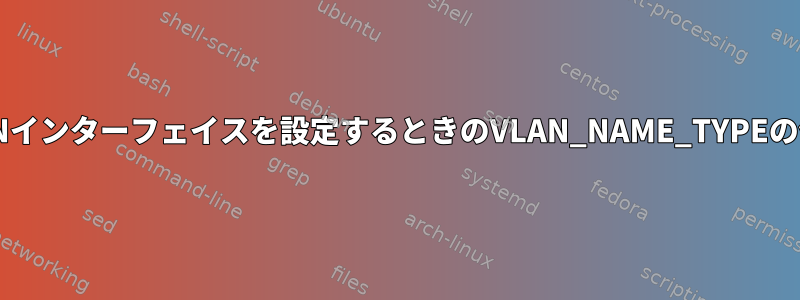 LinuxでVLANインターフェイスを設定するときのVLAN_NAME_TYPEの値は何ですか