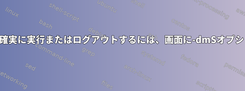 バックグラウンドジョブを確実に実行またはログアウトするには、画面に-dmSオプションが本当に必要ですか？