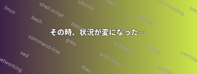 その時、状況が変になった…