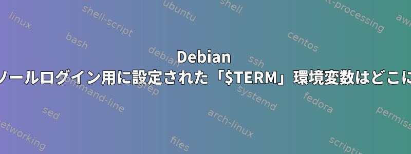 Debian Jessieでコンソールログイン用に設定された「$TERM」環境変数はどこにありますか？