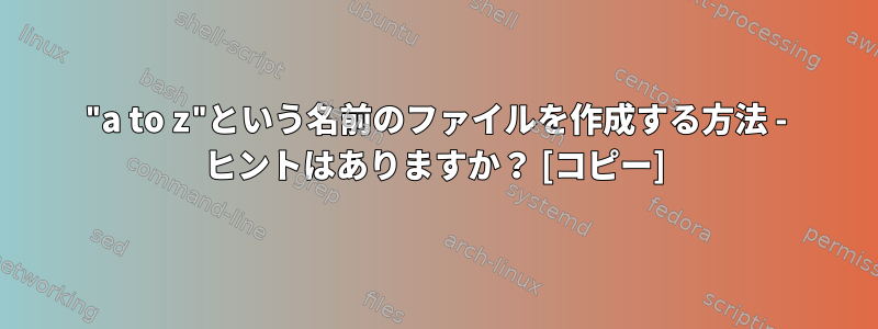 "a to z"という名前のファイルを作成する方法 - ヒントはありますか？ [コピー]