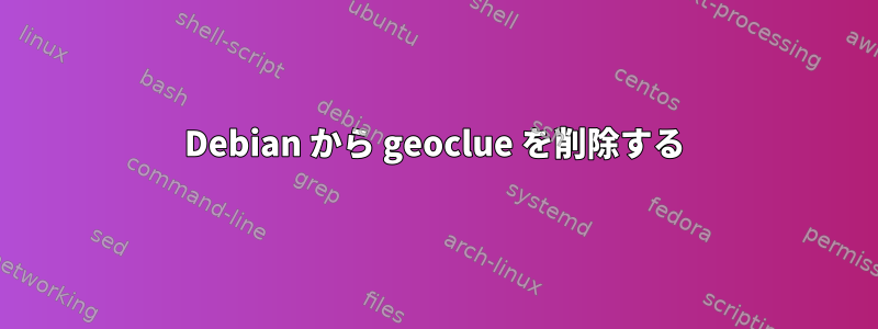 Debian から geoclue を削除する