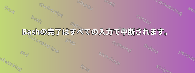 Bashの完了はすべての入力で中断されます。