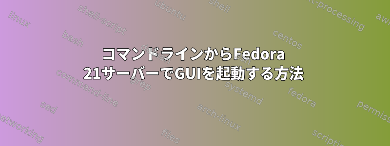 コマンドラインからFedora 21サーバーでGUIを起動する方法