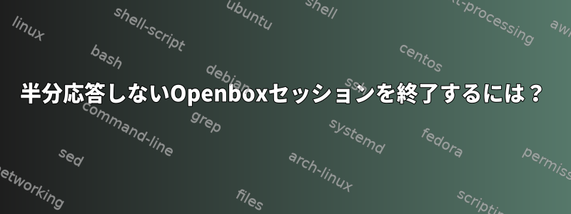 半分応答しないOpenboxセッションを終了するには？