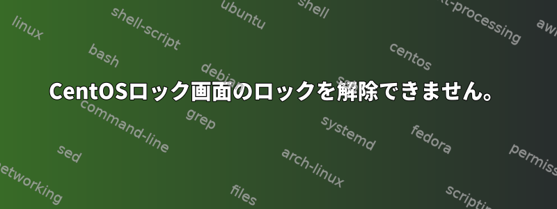 CentOSロック画面のロックを解除できません。