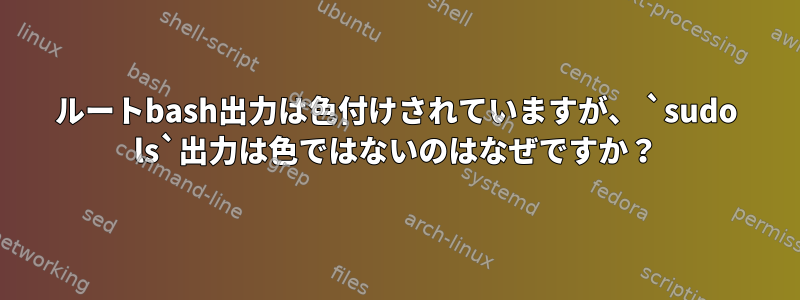 ルートbash出力は色付けされていますが、 `sudo ls`出力は色ではないのはなぜですか？